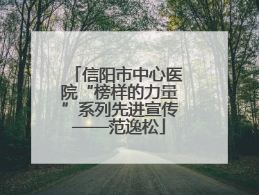 信阳市中心医院“榜样的力量”系列先进宣传——范逸松