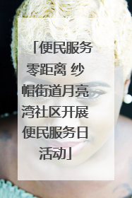 便民服务零距离 纱帽街道月亮湾社区开展便民服务日活动