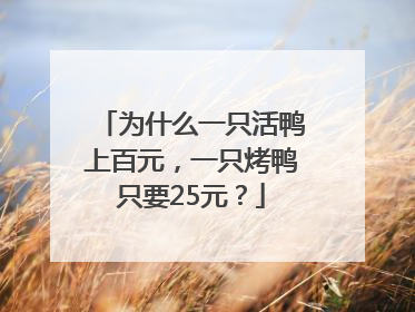 为什么一只活鸭上百元，一只烤鸭只要25元？