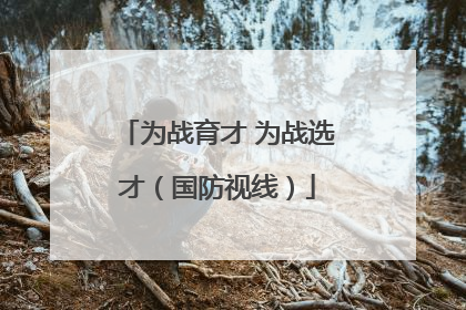 为战育才 为战选才（国防视线）