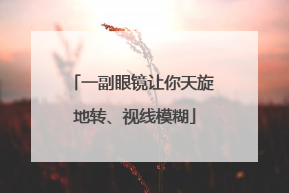 一副眼镜让你天旋地转、视线模糊