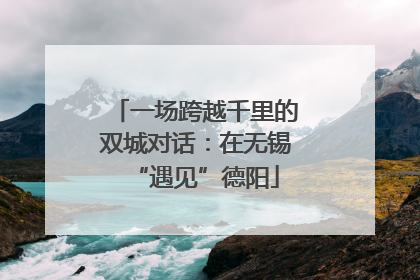 一场跨越千里的双城对话：在无锡“遇见”德阳