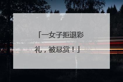 一女子拒退彩礼，被悬赏！