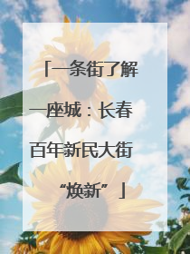 一条街了解一座城：长春百年新民大街“焕新”