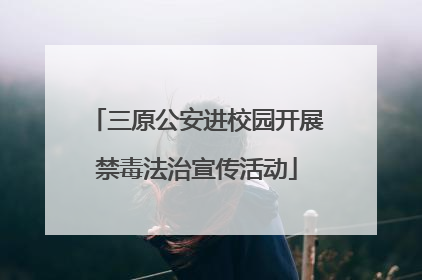 三原公安进校园开展禁毒法治宣传活动