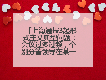 上海通报3起形式主义典型问题：会议过多过频，个别分管领导在某一天同一时段需参加3个会议