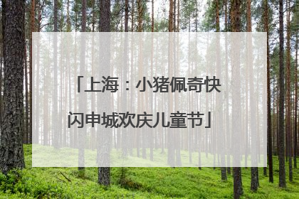 上海：小猪佩奇快闪申城欢庆儿童节