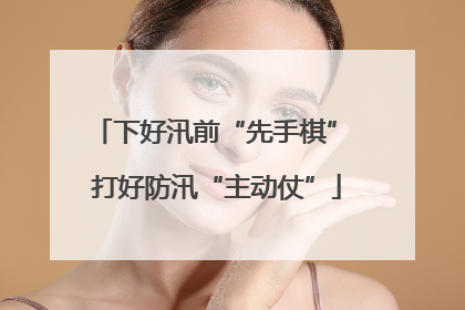 下好汛前“先手棋” 打好防汛“主动仗”
