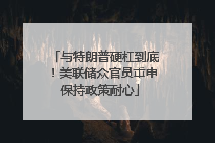 与特朗普硬杠到底！美联储众官员重申保持政策耐心