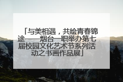 与美相遇，共绘青春锦途——烟台一职举办第七届校园文化艺术节系列活动之书画作品展