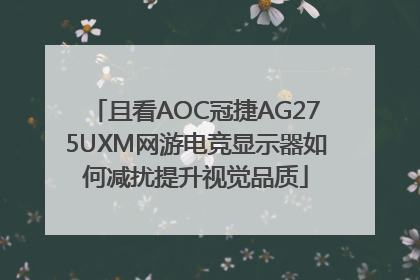 且看AOC冠捷AG275UXM网游电竞显示器如何减扰提升视觉品质