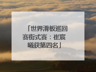 世界滑板巡回赛街式赛：崔宸曦获第四名