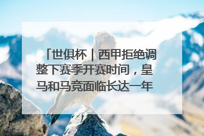 世俱杯｜西甲拒绝调整下赛季开赛时间，皇马和马竞面临长达一年的“魔鬼赛程”