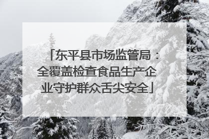 东平县市场监管局：全覆盖检查食品生产企业守护群众舌尖安全