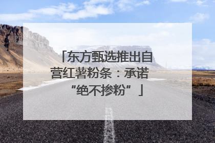 东方甄选推出自营红薯粉条：承诺“绝不掺粉”