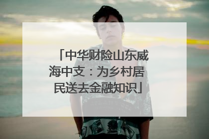 中华财险山东威海中支：为乡村居民送去金融知识