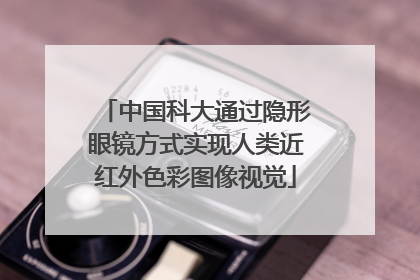 中国科大通过隐形眼镜方式实现人类近红外色彩图像视觉