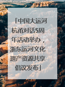 中国大运河杭甬对话5周年活动举办，浙东运河文化遗产资源共享倡议发布