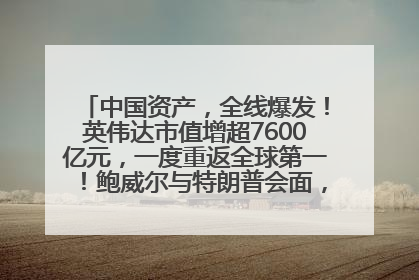 中国资产，全线爆发！英伟达市值增超7600亿元，一度重返全球第一！鲍威尔与特朗普会面，他们聊了什么？