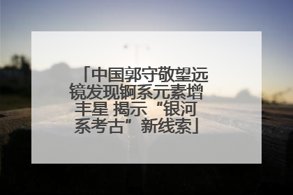 中国郭守敬望远镜发现锕系元素增丰星 揭示“银河系考古”新线索