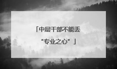 中层干部不能丢“专业之心”