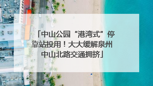 中山公园“港湾式”停靠站投用！大大缓解泉州中山北路交通拥挤
