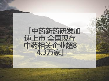 中药新药研发加速上市 全国现存中药相关企业超84.3万家