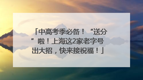 中高考季必备！“送分”啦！上海这2家老字号出大招，快来接祝福！