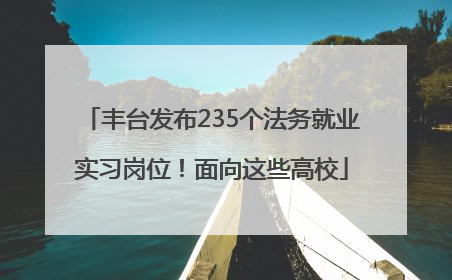 丰台发布235个法务就业实习岗位！面向这些高校