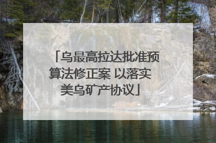 乌最高拉达批准预算法修正案 以落实美乌矿产协议