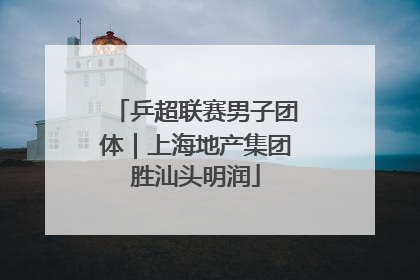 乒超联赛男子团体｜上海地产集团胜汕头明润