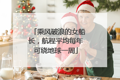 乘风破浪的女船长，航程平均每年可绕地球一周