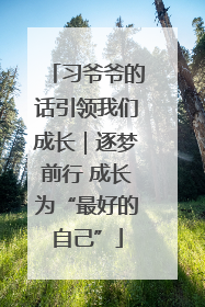 习爷爷的话引领我们成长｜逐梦前行 成长为“最好的自己”