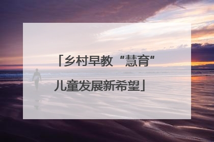 乡村早教“慧育”儿童发展新希望