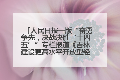 人民日报一版“奋勇争先，决战决胜‘十四五’”专栏报道《吉林建设更高水平开放型经济新体制》