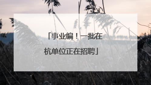 事业编！一批在杭单位正在招聘