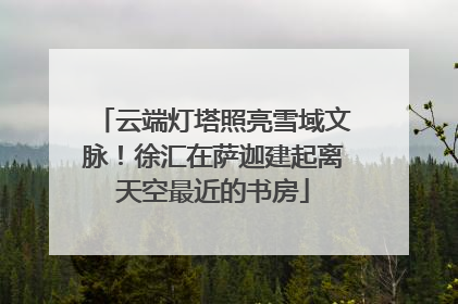 云端灯塔照亮雪域文脉！徐汇在萨迦建起离天空最近的书房