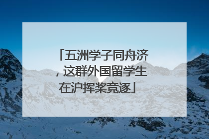 五洲学子同舟济，这群外国留学生在沪挥桨竞逐