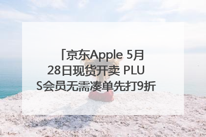 京东Apple 5月28日现货开卖 PLUS会员无需凑单先打9折再叠618优惠