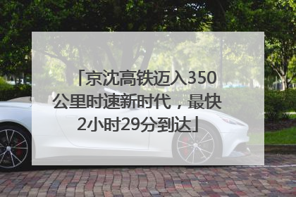 京沈高铁迈入350公里时速新时代，最快2小时29分到达