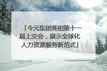 今元集团亮相第十一届上交会，展示全球化人力资源服务新范式