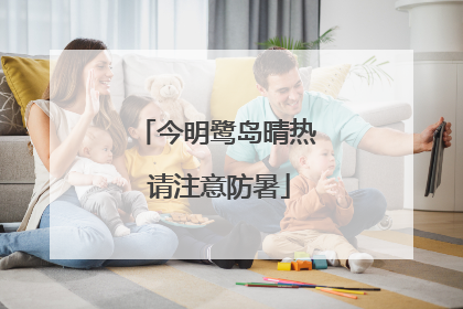 今明鹭岛晴热 请注意防暑