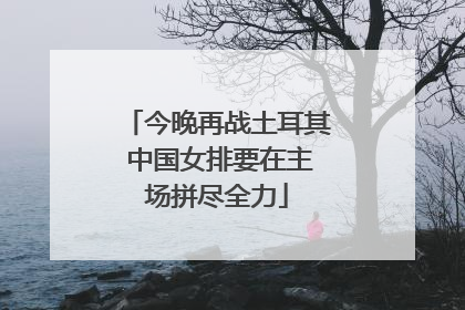 今晚再战土耳其 中国女排要在主场拼尽全力