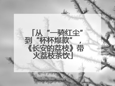 从“一骑红尘”到“杯杯爆款”，《长安的荔枝》带火荔枝茶饮