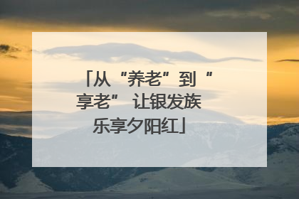 从“养老”到“享老” 让银发族乐享夕阳红