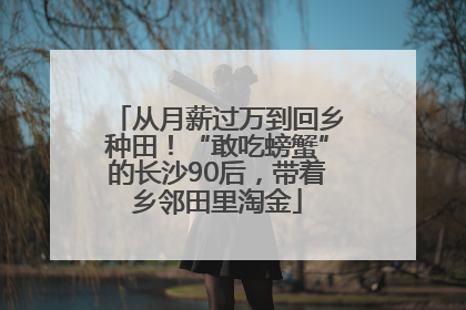 从月薪过万到回乡种田！“敢吃螃蟹”的长沙90后，带着乡邻田里淘金