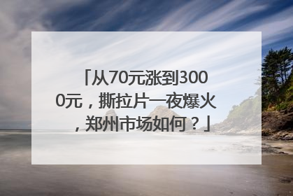 从70元涨到3000元，撕拉片一夜爆火，郑州市场如何？