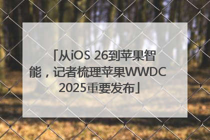 从iOS 26到苹果智能，记者梳理苹果WWDC 2025重要发布