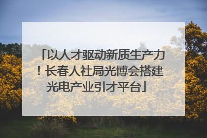 以人才驱动新质生产力！长春人社局光博会搭建光电产业引才平台