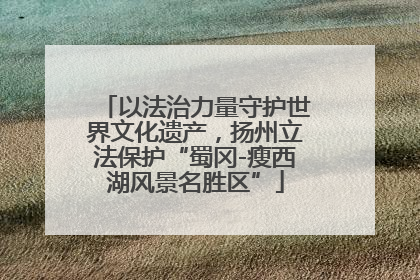 以法治力量守护世界文化遗产，扬州立法保护“蜀冈-瘦西湖风景名胜区”
